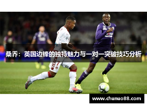 桑乔：英国边锋的独特魅力与一对一突破技巧分析
