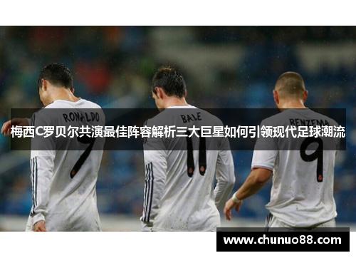 梅西C罗贝尔共演最佳阵容解析三大巨星如何引领现代足球潮流
